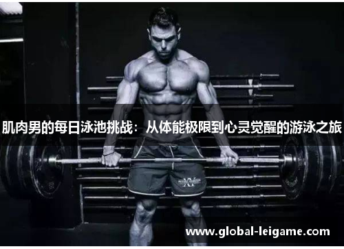 肌肉男的每日泳池挑战：从体能极限到心灵觉醒的游泳之旅