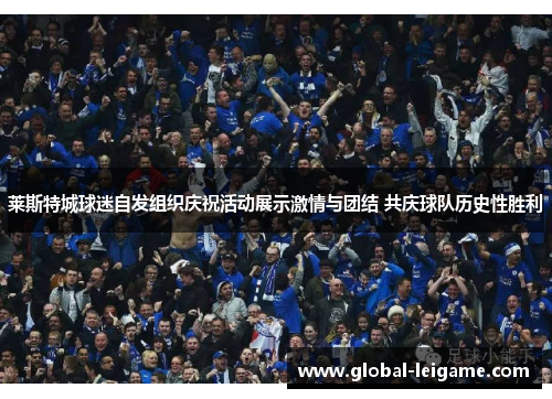 莱斯特城球迷自发组织庆祝活动展示激情与团结 共庆球队历史性胜利
