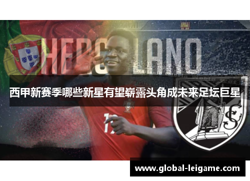 西甲新赛季哪些新星有望崭露头角成未来足坛巨星