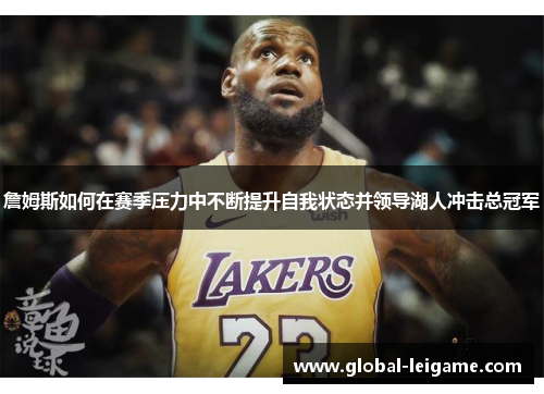 詹姆斯如何在赛季压力中不断提升自我状态并领导湖人冲击总冠军