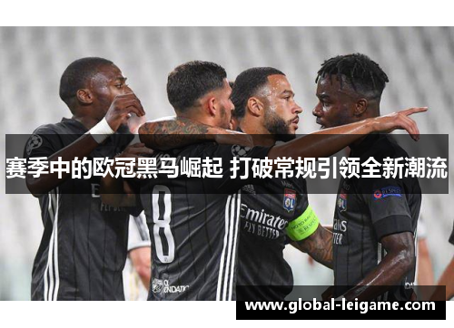 赛季中的欧冠黑马崛起 打破常规引领全新潮流