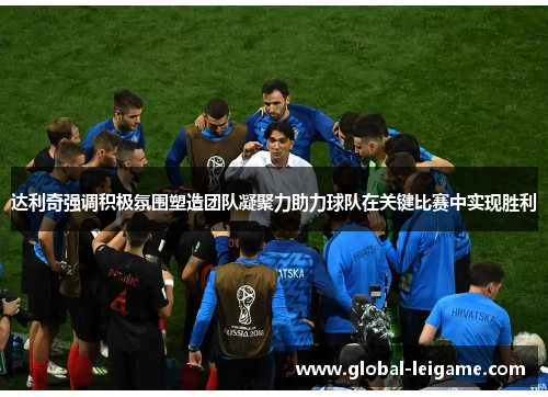 达利奇强调积极氛围塑造团队凝聚力助力球队在关键比赛中实现胜利 达利奇强调积极氛围塑造团队凝聚力助力球队在关键比赛中实现胜利