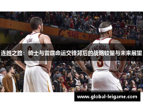 连胜之路:骑士与雷霆命运交锋背后的战略较量与未来展望 连胜之路:骑士与雷霆命运交锋背后的战略较量与未来展望