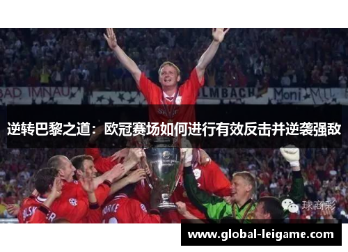 逆转巴黎之道:欧冠赛场如何进行有效反击并逆袭强敌 逆转巴黎之道:欧冠赛场如何进行有效反击并逆袭强敌