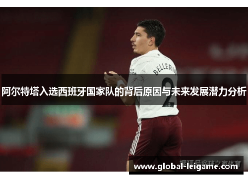 阿尔特塔入选西班牙国家队的背后原因与未来发展潜力分析 阿尔特塔入选西班牙国家队的背后原因与未来发展潜力分析