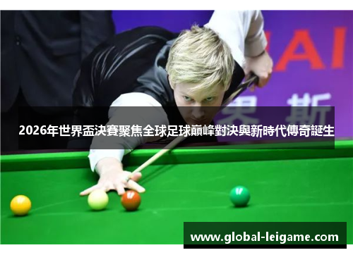 2026年世界盃決賽聚焦全球足球巔峰對決與新時代傳奇誕生 2026年世界盃決賽聚焦全球足球巔峰對決與新時代傳奇誕生