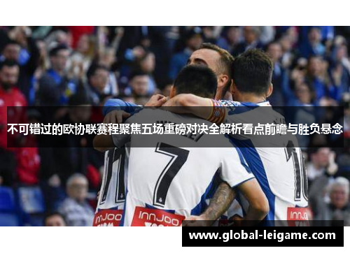 不可错过的欧协联赛程聚焦五场重磅对决全解析看点前瞻与胜负悬念 不可错过的欧协联赛程聚焦五场重磅对决全解析看点前瞻与胜负悬念