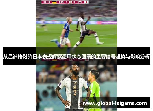 从吕迪格对阵日本表现解读德甲状态回暖的重要信号趋势与影响分析