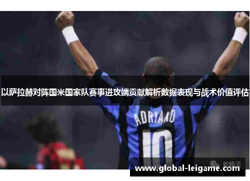 以萨拉赫对阵国米国家队赛事进攻端贡献解析数据表现与战术价值评估 以萨拉赫对阵国米国家队赛事进攻端贡献解析数据表现与战术价值评估