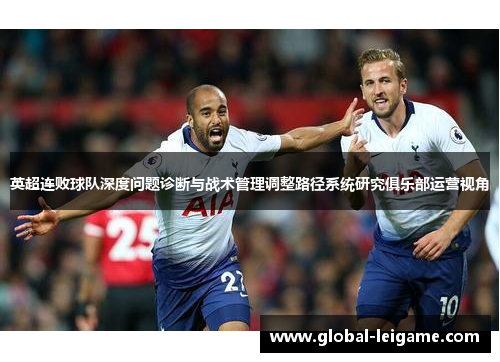 英超连败球队深度问题诊断与战术管理调整路径系统研究俱乐部运营视角 英超连败球队深度问题诊断与战术管理调整路径系统研究俱乐部运营视角