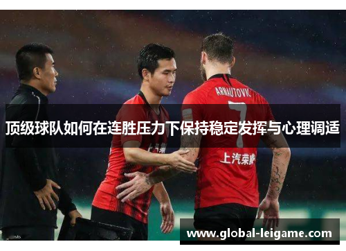 顶级球队如何在连胜压力下保持稳定发挥与心理调适 顶级球队如何在连胜压力下保持稳定发挥与心理调适