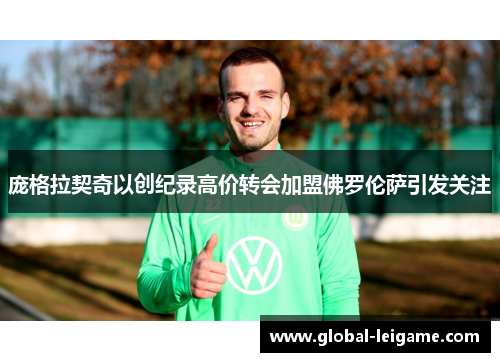 庞格拉契奇以创纪录高价转会加盟佛罗伦萨引发关注