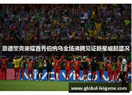 恩德里克荣耀首秀伯纳乌全场沸腾见证新星崛起盛况