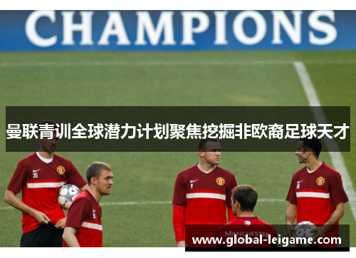 曼联青训全球潜力计划聚焦挖掘非欧裔足球天才