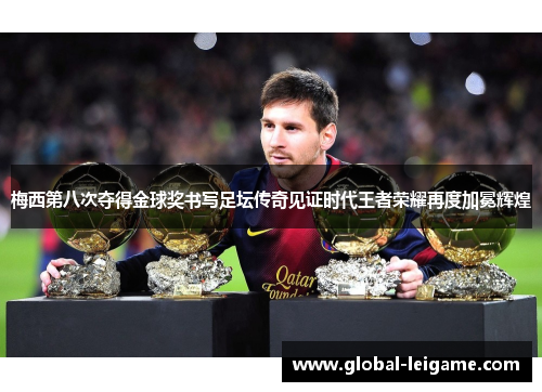 梅西第八次夺得金球奖书写足坛传奇见证时代王者荣耀再度加冕辉煌 梅西第八次夺得金球奖书写足坛传奇见证时代王者荣耀再度加冕辉煌