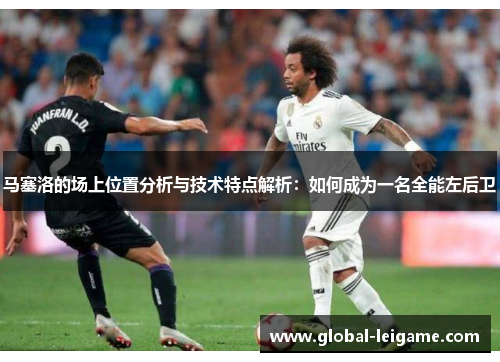 马塞洛的场上位置分析与技术特点解析：如何成为一名全能左后卫