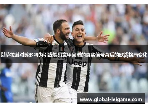 以萨拉赫对阵多特为引线解码意甲回暖的真实信号背后的欧战格局变化