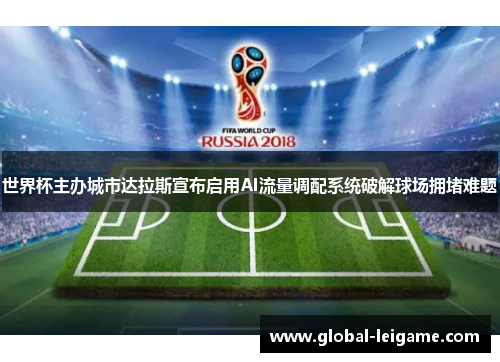 世界杯主办城市达拉斯宣布启用AI流量调配系统破解球场拥堵难题
